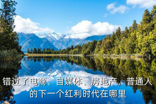錯過了電商、自媒體、房地產(chǎn)，普通人的下一個紅利時代在哪里