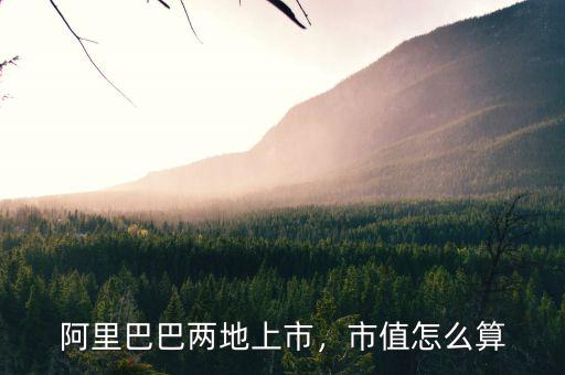 阿里巴巴兩地上市，市值怎么算
