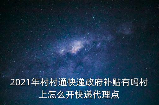 2021年村村通快遞政府補(bǔ)貼有嗎村上怎么開(kāi)快遞代理點(diǎn)