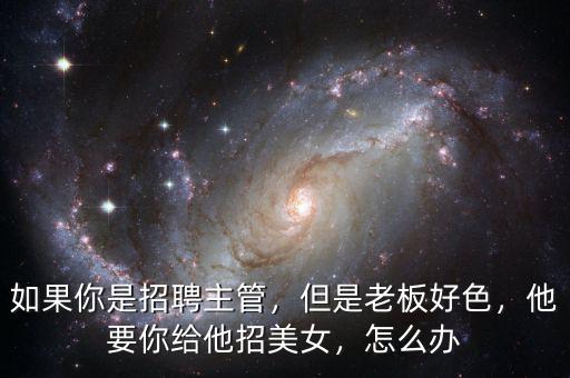 如果你是招聘主管，但是老板好色，他要你給他招美女，怎么辦