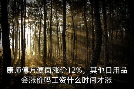 康師傅方便面漲價(jià)12%，其他日用品會(huì)漲價(jià)嗎工資什么時(shí)間才漲