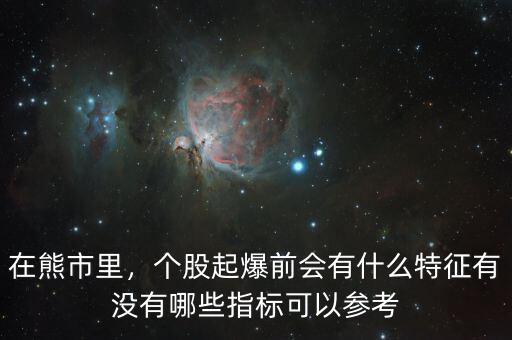 在熊市里，個股起爆前會有什么特征有沒有哪些指標可以參考