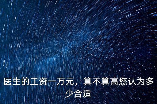 醫(yī)生的工資一萬元，算不算高您認為多少合適
