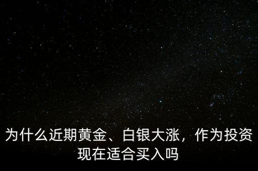 為什么近期黃金、白銀大漲，作為投資現(xiàn)在適合買入嗎