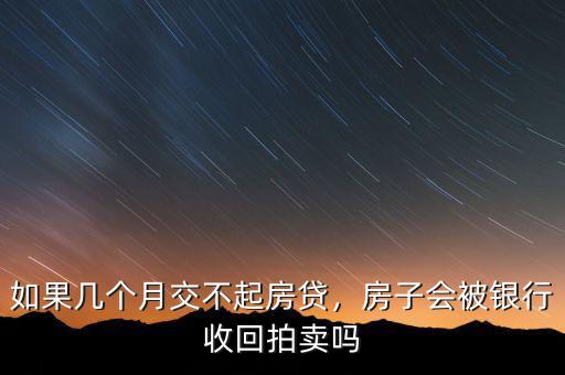 如果幾個(gè)月交不起房貸，房子會(huì)被銀行收回拍賣嗎