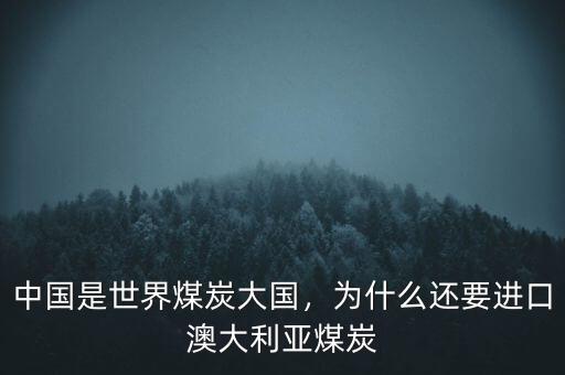 中國(guó)是世界煤炭大國(guó)，為什么還要進(jìn)口澳大利亞煤炭