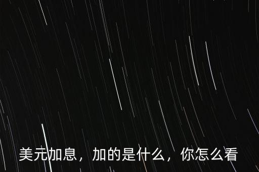 美元加息，加的是什么，你怎么看