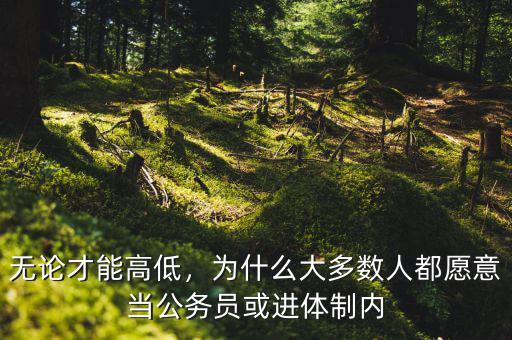 無論才能高低，為什么大多數(shù)人都愿意當(dāng)公務(wù)員或進(jìn)體制內(nèi)