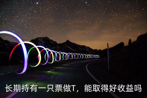 長期持有一只票做T，能取得好收益嗎