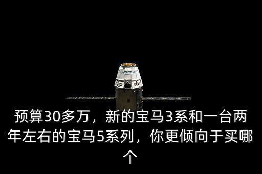 預算30多萬，新的寶馬3系和一臺兩年左右的寶馬5系列，你更傾向于買哪個