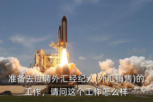 準(zhǔn)備去應(yīng)聘外匯經(jīng)紀(jì)人(外匯銷售)的工作，請(qǐng)問(wèn)這個(gè)工作怎么樣