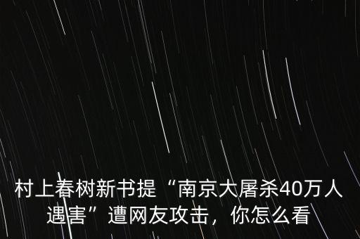 村上春樹(shù)新書(shū)提“南京大屠殺40萬(wàn)人遇害”遭網(wǎng)友攻擊，你怎么看