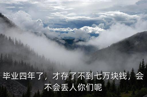 畢業(yè)四年了，才存了不到七萬(wàn)塊錢(qián)，會(huì)不會(huì)丟人你們呢