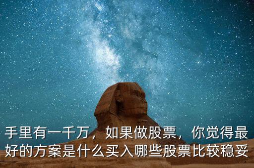手里有一千萬，如果做股票，你覺得最好的方案是什么買入哪些股票比較穩(wěn)妥