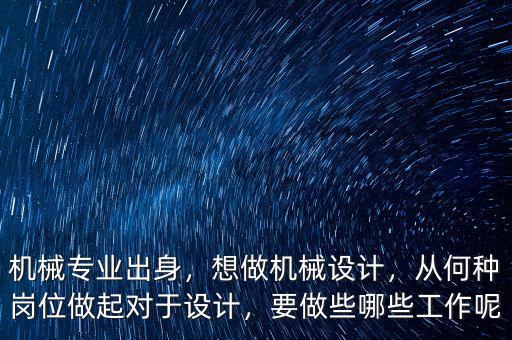 機(jī)械專業(yè)出身，想做機(jī)械設(shè)計(jì)，從何種崗位做起對(duì)于設(shè)計(jì)，要做些哪些工作呢