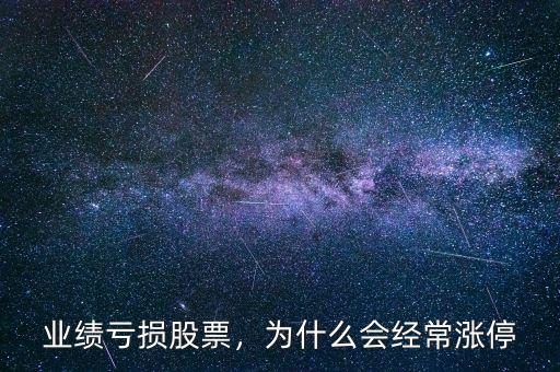 業(yè)績(jī)虧損股票，為什么會(huì)經(jīng)常漲停