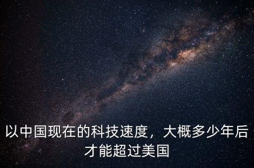 以中國現(xiàn)在的科技速度，大概多少年后才能超過美國