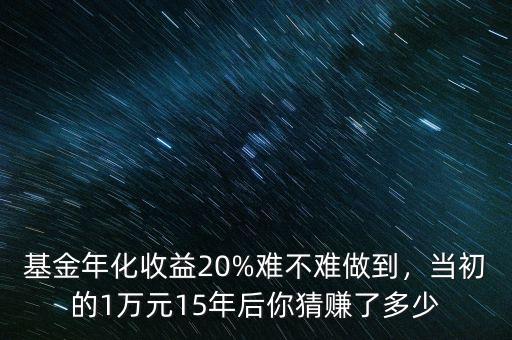 基金年化收益20%難不難做到，當(dāng)初的1萬元15年后你猜賺了多少