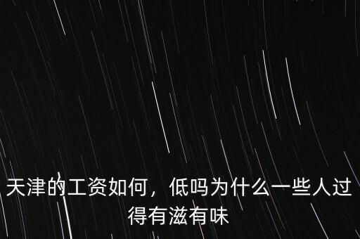 天津的工資如何，低嗎為什么一些人過得有滋有味