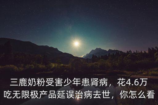 三鹿奶粉受害少年患腎病，花4.6萬吃無限極產(chǎn)品延誤治病去世，你怎么看