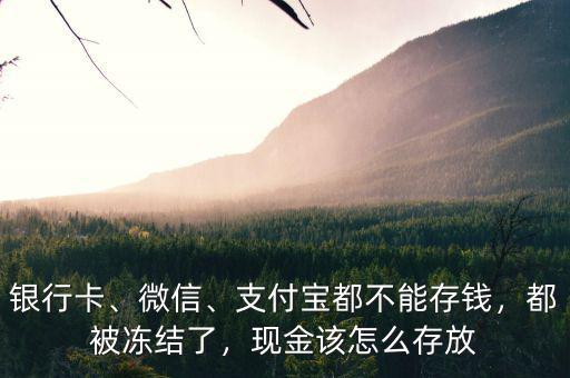 銀行卡、微信、支付寶都不能存錢(qián)，都被凍結(jié)了，現(xiàn)金該怎么存放