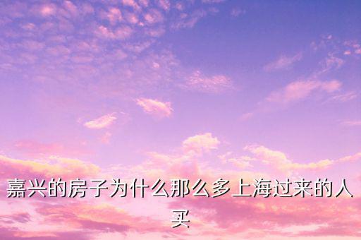 嘉興的房子為什么那么多上海過來(lái)的人買