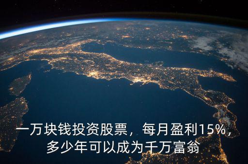 一萬塊錢投資股票，每月盈利15%，多少年可以成為千萬富翁