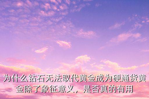為什么鉆石無法取代黃金成為硬通貨黃金除了象征意義，是否真的有用