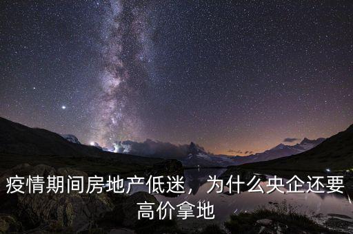 疫情期間房地產(chǎn)低迷，為什么央企還要高價(jià)拿地