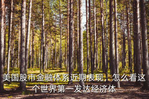 美國(guó)股市金融體系近期表現(xiàn)，怎么看這個(gè)世界第一發(fā)達(dá)經(jīng)濟(jì)體