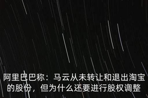 阿里巴巴稱：馬云從未轉(zhuǎn)讓和退出淘寶的股份，但為什么還要進(jìn)行股權(quán)調(diào)整