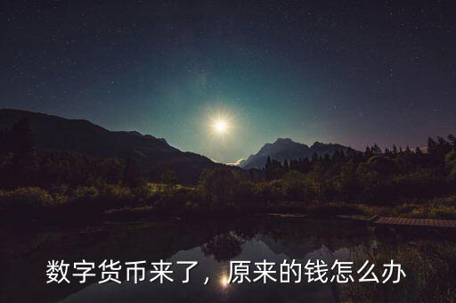 數(shù)字貨幣來了，原來的錢怎么辦