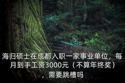 海歸碩士在成都入職一家事業(yè)單位，每月到手工資3000元（不算年終獎），需要跳槽嗎