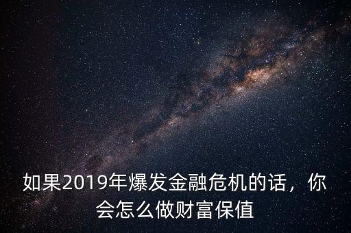 如果2019年爆發(fā)金融危機(jī)的話，你會怎么做財富保值