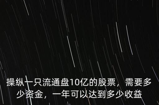 操縱一只流通盤10億的股票，需要多少資金，一年可以達到多少收益