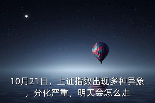10月21日，上證指數(shù)出現(xiàn)多種異象，分化嚴(yán)重，明天會(huì)怎么走