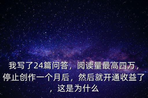 我寫(xiě)了24篇問(wèn)答，閱讀量最高四萬(wàn)，停止創(chuàng)作一個(gè)月后，然后就開(kāi)通收益了，這是為什么