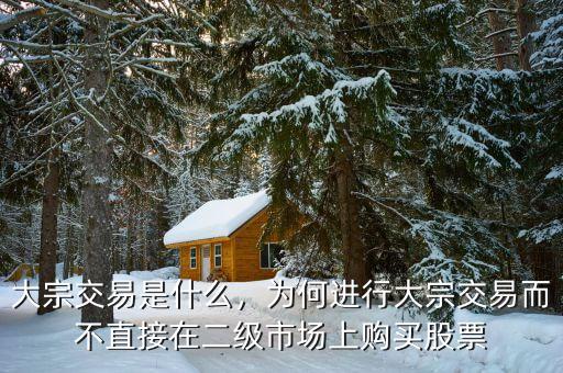 大宗交易是什么，為何進行大宗交易而不直接在二級市場上購買股票
