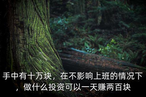 手中有十萬塊，在不影響上班的情況下，做什么投資可以一天賺兩百塊