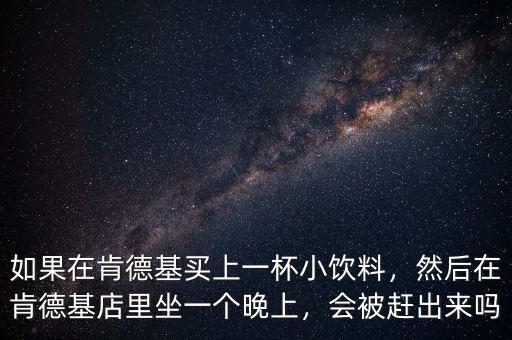 如果在肯德基買上一杯小飲料，然后在肯德基店里坐一個(gè)晚上，會(huì)被趕出來(lái)嗎