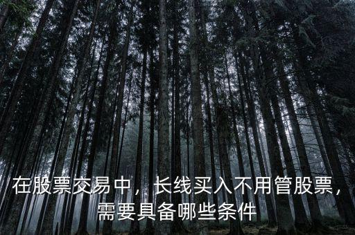 在股票交易中，長(zhǎng)線買入不用管股票，需要具備哪些條件