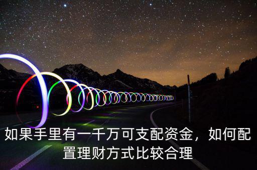 如果手里有一千萬(wàn)可支配資金，如何配置理財(cái)方式比較合理