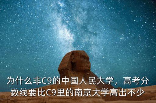 為什么非C9的中國人民大學(xué)，高考分?jǐn)?shù)線要比C9里的南京大學(xué)高出不少