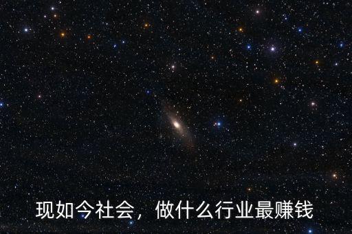 現(xiàn)如今社會(huì)，做什么行業(yè)最賺錢(qián)