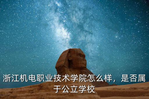 浙江機(jī)電職業(yè)技術(shù)學(xué)院怎么樣，是否屬于公立學(xué)校