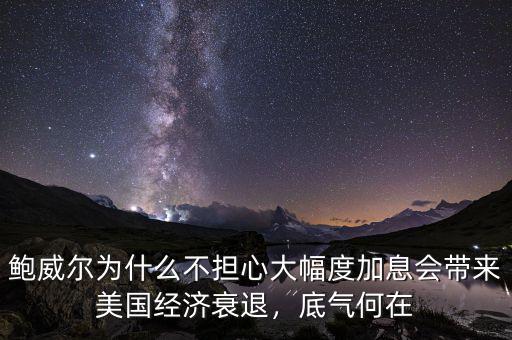 鮑威爾為什么不擔(dān)心大幅度加息會(huì)帶來(lái)美國(guó)經(jīng)濟(jì)衰退，底氣何在