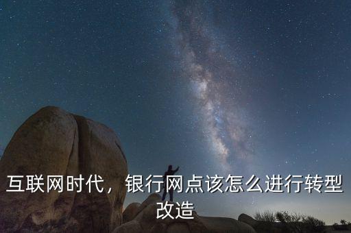 互聯(lián)網(wǎng)時代，銀行網(wǎng)點該怎么進(jìn)行轉(zhuǎn)型改造