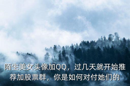 陌生美女頭像加QQ，過(guò)幾天就開(kāi)始推薦加股票群，你是如何對(duì)付她們的