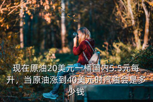 現(xiàn)在原油20美元一桶國內(nèi)5.5元每升，當(dāng)原油漲到40美元時(shí)汽油會(huì)是多少錢