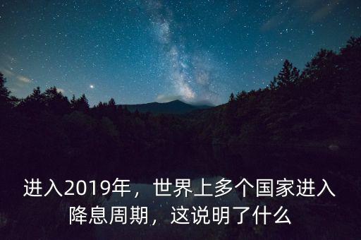 進(jìn)入2019年，世界上多個(gè)國家進(jìn)入降息周期，這說明了什么